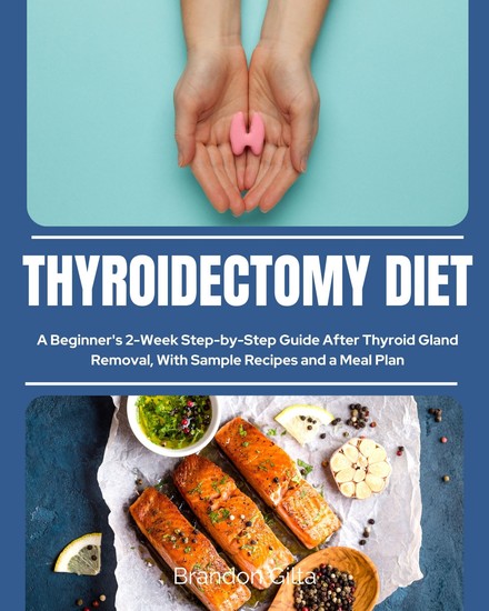 Thyroidectomy Diet - A Beginner's 2-Week Step-by-Step Guide After Thyroid Gland Removal With Sample Recipes and a Meal Plan - cover