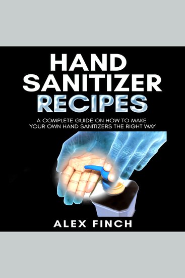 Hand Sanitizer Recipes - A Complete Guide On How To Make Your Own Hand Sanitizers The Right Way - cover