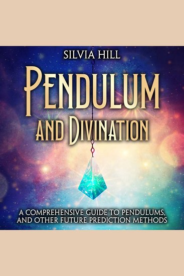 Pendulum and Divination: A Comprehensive Guide to Pendulums and Other Future Prediction Methods - cover