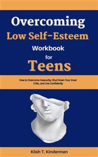 Overcoming Low Self-Esteem Workbook for Teens - How to Overcome Insecurity Shut Down Your Inner Critic and Live Confidently - cover