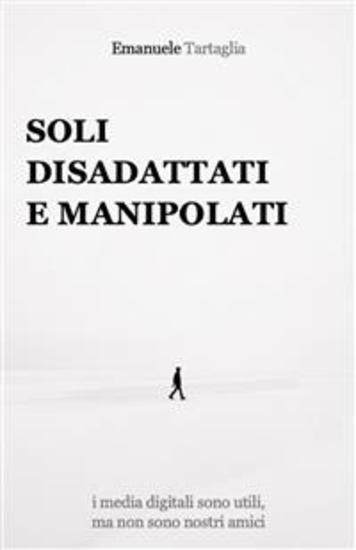 Soli disadattati e manipolati - i media digitali sono utili ma non sono nostri amici - cover