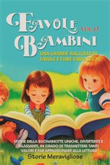 Favole per Bambini Una grande raccolta di favole e fiabe fantastiche (Vol13) - Storie della buonanotte uniche divertenti e rilassanti in grado di trasmettere tanti valori e far appassionare alla lettura - cover