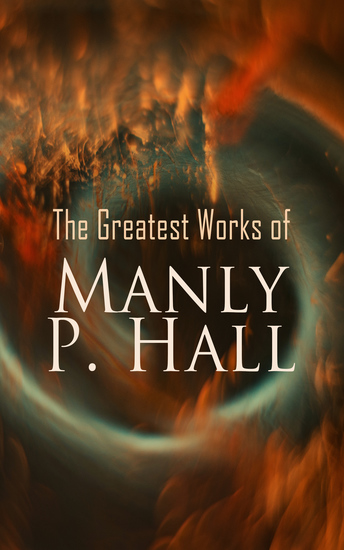 The Greatest Works of Manly P Hall - The Lost Keys Of Freemasonry The Secret Teachings Of All Ages The Initiates of the Flame - cover