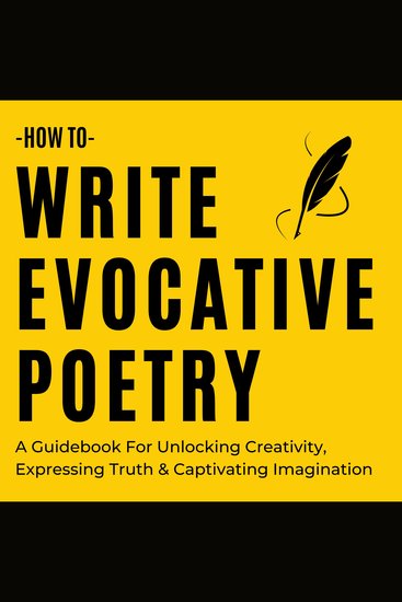 How To Write Evocative Poetry - A Guidebook For Unlocking Creativity Expressing Truth & Captivating Imagination - cover