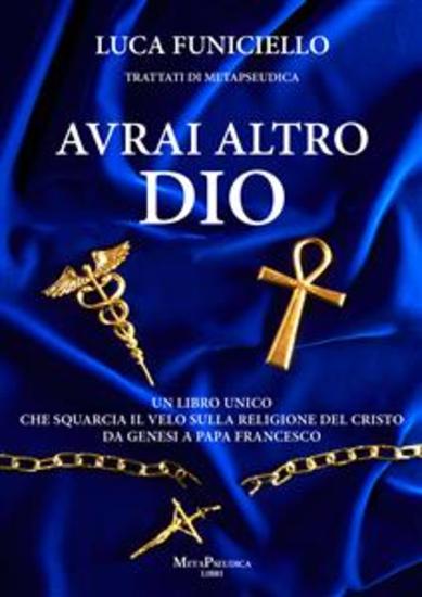 Avrai altro Dio - Un libro unico che squarcia il velo sulla religione del Cristo – Da Genesi a Papa Francesco - cover