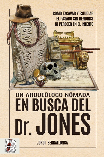 Un arqueólogo nómada en busca del Dr Jones - Cómo excavar y estudiar el pasado sin rendirse ni perecer en el intento - cover