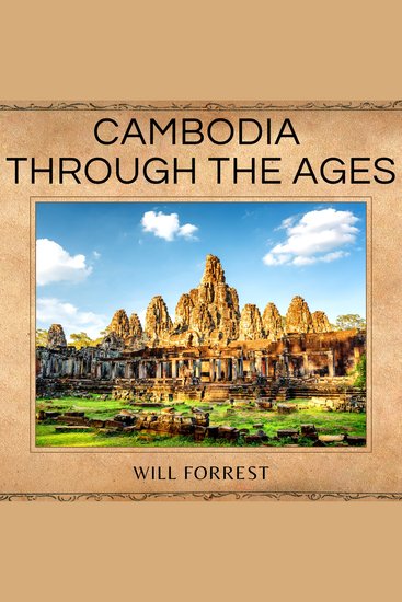 Cambodia Through the Ages - A Comprehensive Guide to the Kingdom’s History - cover