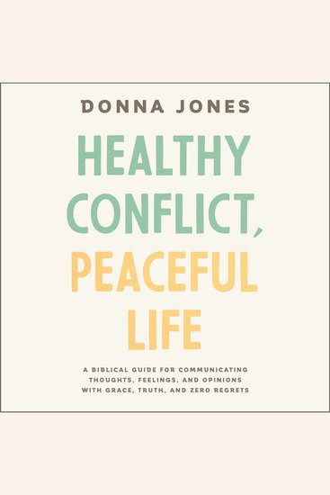Healthy Conflict Peaceful Life - A Biblical Guide for Communicating Thoughts Feelings and Opinions with Grace Truth and Zero Regret - cover