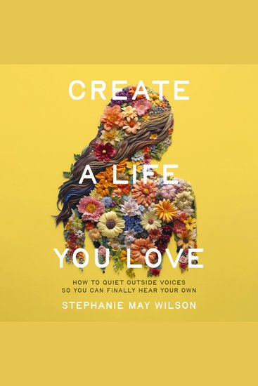 Create a Life You Love - How to Quiet Outside Voices So You Can Finally Hear Your Own - cover