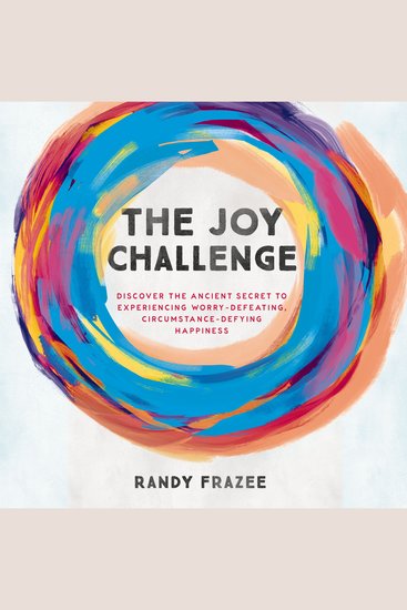 The Joy Challenge - Discover the Ancient Secret to Experiencing Worry-Defeating Circumstance-Defying Happiness - cover
