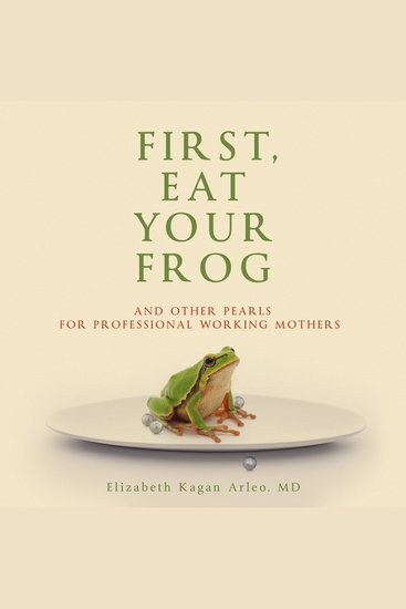 First Eat Your Frog - And Other Pearls For Professional Working Mothers - cover