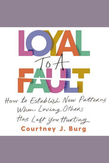Loyal to a Fault - How to Establish New Patterns When Loving Others Has Left You Hurting - cover