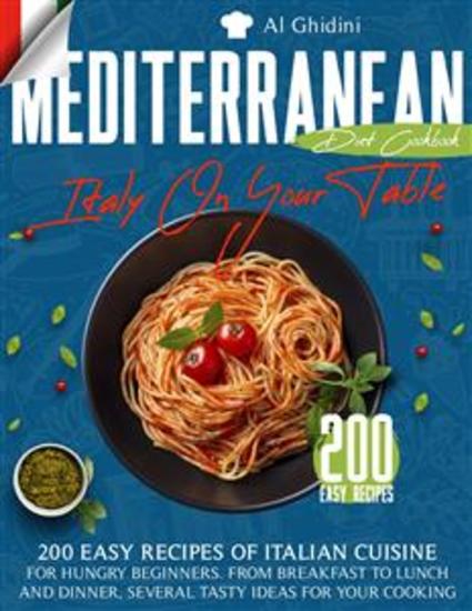The Mediterranean Diet Cookbook - Italy On Your Table: 200 Easy Recipes of Italian Cuisine for Hungry Beginners From Breakfast to Lunch and Dinner Several Tasty Ideas for Your Cooking - cover