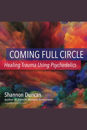 Coming Full Circle: Healing Trauma Using Psychedelics - cover