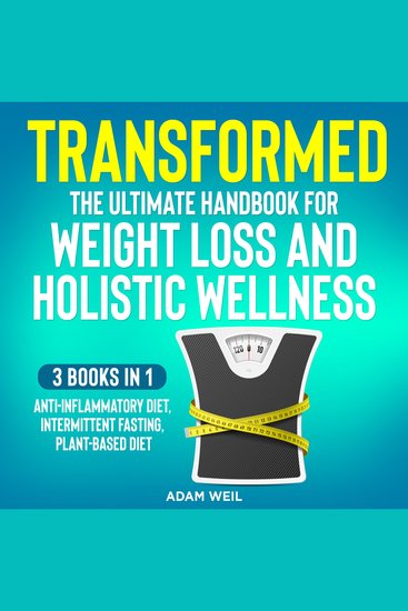 Transformed: The Ultimate Handbook for Weight Loss and Holistic Wellness - 3 Books in 1: Anti-Inflammatory Diet Intermittent Fasting Plant Based Diet: The Ultimate Handbook for Weight Loss and Holistic Wellness - cover