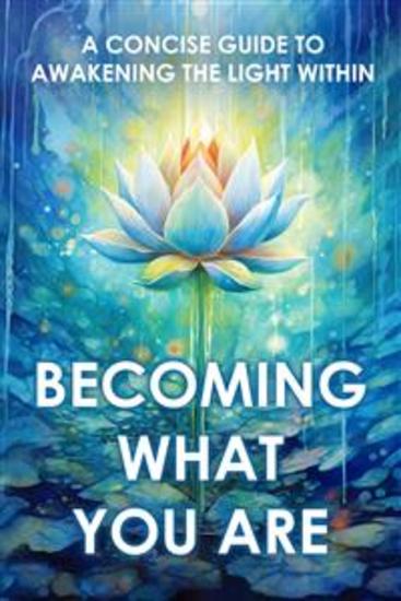 Becoming What You Are - A Concise Guide to Awakening the Light Within - cover