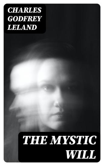 The Mystic Will - A Method of Developing and Strengthening the Faculties of the Mind through the Awakened Will by a Simple Scientific Process Possible to Any Person of Ordinary Intelligence - cover