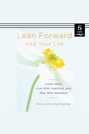 Lean Forward into Your Life - Listen Hard Live with Intention and Play with Abandon - cover