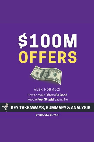 Summary: $100M Offers: How to Make Offers So Good People Feel Stupid Saying No - by Alex Hormozi: Key Takeaways Summary & Analysis - cover