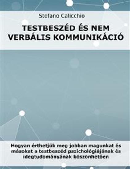 Testbeszéd és nem verbális kommunikáció - Hogyan érthetjük meg jobban magunkat és másokat a testbeszéd pszichológiájának és idegtudományának köszönhetően - cover