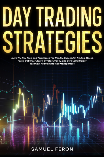 Day Trading Strategies - Learn The Key Tools and Techniques You Need to Succeed in Trading Stocks Forex Options Futures Cryptocurrency and ETFs Using Insider Technical Analysis and Risk Management - cover