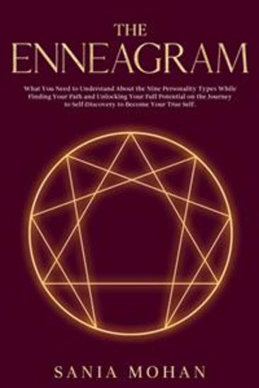 The Enneagram - What You Need to Understand About the Nine Personality Types While Finding Your Path and Unlocking Your Full Potential on the Journey to Self-Discovery to Become Your True Self - cover