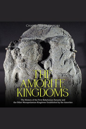 Amorite Kingdoms The: The History of the First Babylonian Dynasty and the Other Mesopotamian Kingdoms Established by the Amorites - cover