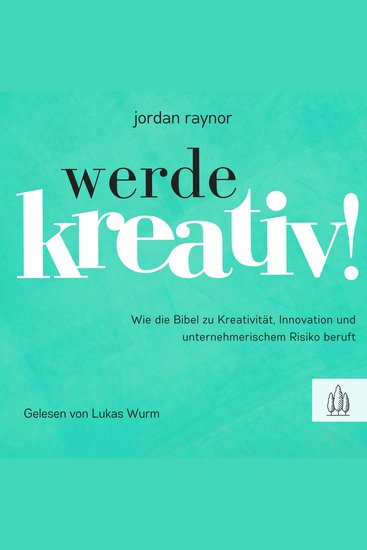 Werde kreativ! - Wie die Bibel zu Kreativität Innovation und unternehmerischem Risiko beruft - cover
