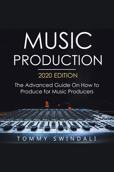 Music Production 2020 Edition The Advanced Guide on How to Produce for Music Producers - cover