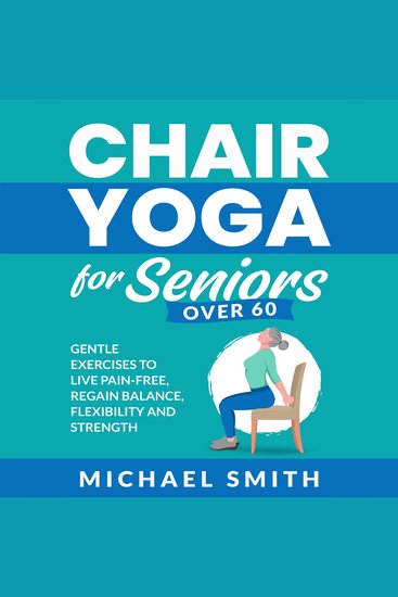 Chair Yoga for Seniors Over 60: Gentle Exercises to Live Pain-Free Regain Balance Flexibility and Strength - cover
