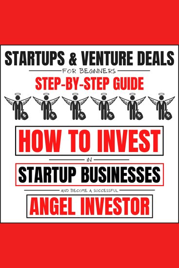 Startups & Venture Deals For Beginners: Step-By-Step Guide - How To Invest In Startup Businesses And Become A Successful Angel Investor - cover
