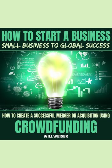 How To Start A Business: Small Business To Global Success - How To Create A Successful Merger Or Acquisition Using Crowdfunding - cover