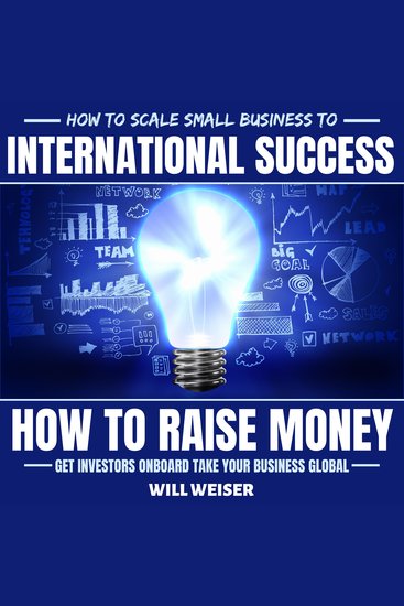 How To Scale Small Business To International Success - How To Raise Money Get Investors Onboard Take Your Business Global - cover
