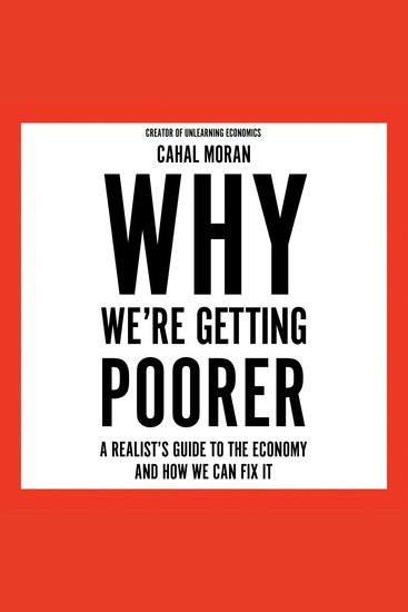 Why We’re Getting Poorer: A Realist’s Guide to the Economy and How We Can Fix It - cover