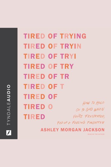 Tired of Trying - How to Hold On to God When You’re Frustrated Fed Up and Feeling Forgotten - cover