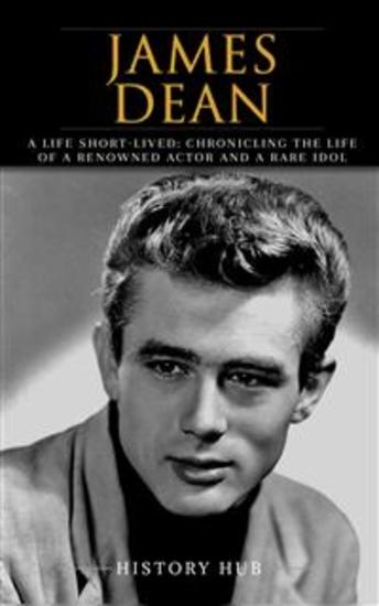 James Dean - A Life Short-lived: Chronicling the Life of a Renowned Actor and a Rare Idol - cover