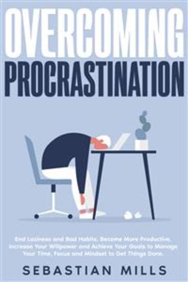 Overcoming Procrastination - End Laziness and Bad Habits Become More Productive Increase Your Willpower and Achieve Your Goals to Manage Your Time Focus and Mindset to Get Things Done - cover