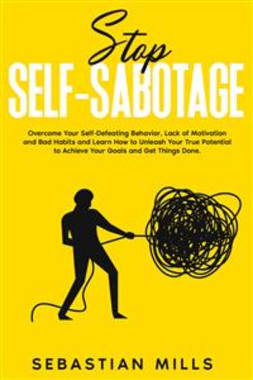 Stop Self-Sabotage - Overcome Your Self-Defeating Behavior Lack of Motivation and Bad Habits and Learn How to Unleash Your True Potential to Achieve Your Goals and Get Things Done - cover