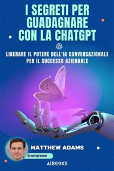 I segreti per guadagnare con la ChatGpt - Liberare il potere dell'intelligenza artificiale conversazionale per il successo aziendale - cover