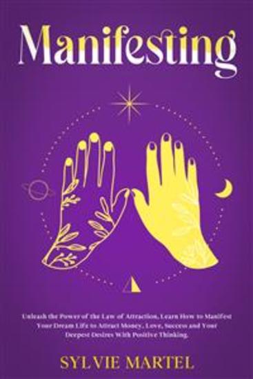 Manifesting - Unleash the Power of the Law of Attraction Learn How to Manifest Your Dream Life to Attract Money Love Success and Your Deepest Desires With Positive Thinking - cover