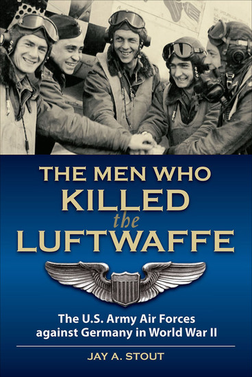 The Men Who Killed the Luftwaffe - The US Army Air Forces Against Germany in World War II - cover