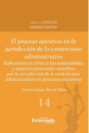 El proceso ejecutivo en la jurisdicción de lo contencioso administrativo - Reflexiones en torno a los antecedentes y aspectos procesales resueltos por la jurisdicción de lo contencioso administrativo en procesos ejecutivos - cover