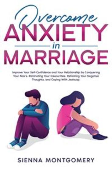 Overcome Anxiety in Marriage - Improve Your Self-Confidence and Your Relationship by Conquering Your Fears Eliminating Your Insecurities Defeating Your Negative Thoughts and Coping With Jealousy - cover