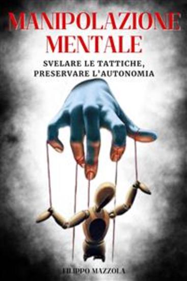 Manipolazione mentale: Svelare le Tattiche Preservare l'Autonomia - tutte le tecniche e come proteggersi - cover