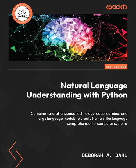 Natural Language Understanding with Python - Combine natural language technology deep learning and large language models to create human-like language comprehension in computer systems - cover
