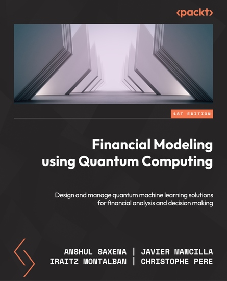 Financial Modeling Using Quantum Computing - Design and manage quantum machine learning solutions for financial analysis and decision making - cover