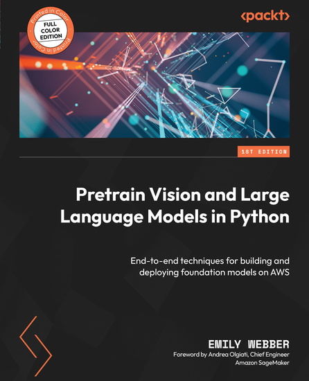 Pretrain Vision and Large Language Models in Python - End-to-end techniques for building and deploying foundation models on AWS - cover