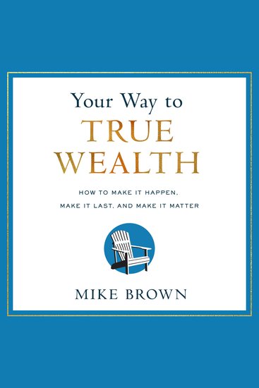 Your Way to True Wealth - How to Make It Happen Make It Last and Make It Matter - cover