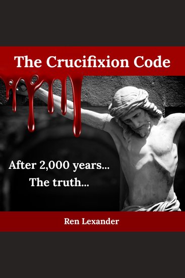 The Crucifixion Code - The truth about why Jesus was crucified and why it became the most impactful event in human history - cover