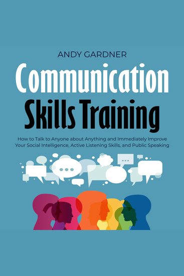 Communication Skills Training: How to Talk to Anyone about Anything and Immediately Improve Your Social Intelligence Active Listening Skills and Public Speaking - cover